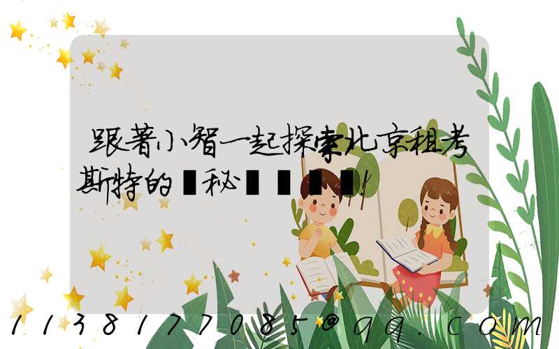 跟著小智一起探索北京租考斯特的奧秘！